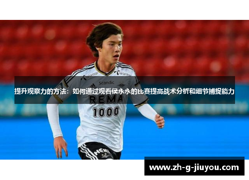 提升观察力的方法：如何通过观看侯永永的比赛提高战术分析和细节捕捉能力