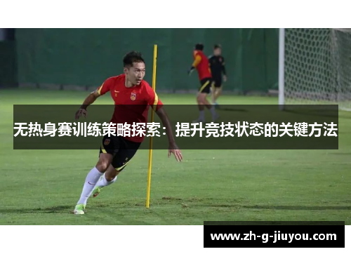无热身赛训练策略探索：提升竞技状态的关键方法