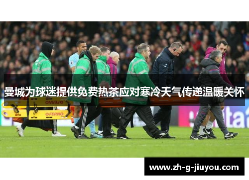 曼城为球迷提供免费热茶应对寒冷天气传递温暖关怀