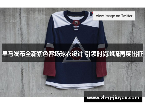 皇马发布全新紫色客场球衣设计 引领时尚潮流再度出征