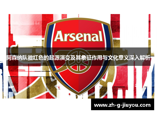 阿森纳队徽红色的起源演变及其象征作用与文化意义深入解析